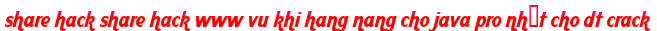 share hack share hack www vu khi hang nang cho java pro nhất cho dt crack moi